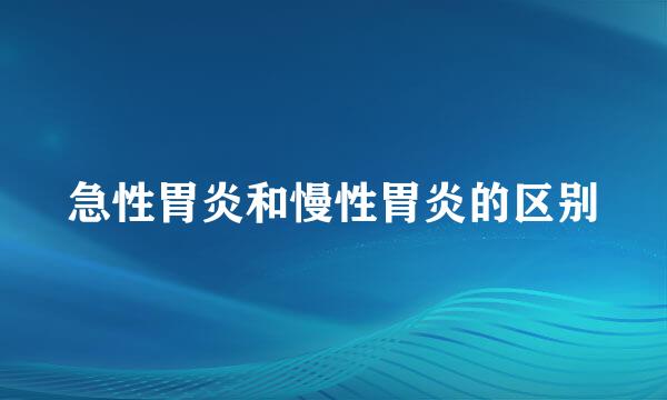 急性胃炎和慢性胃炎的区别