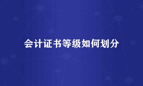 会计证书等级如何划分
