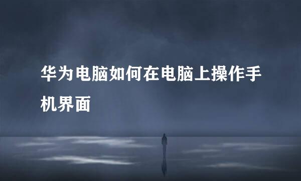 华为电脑如何在电脑上操作手机界面