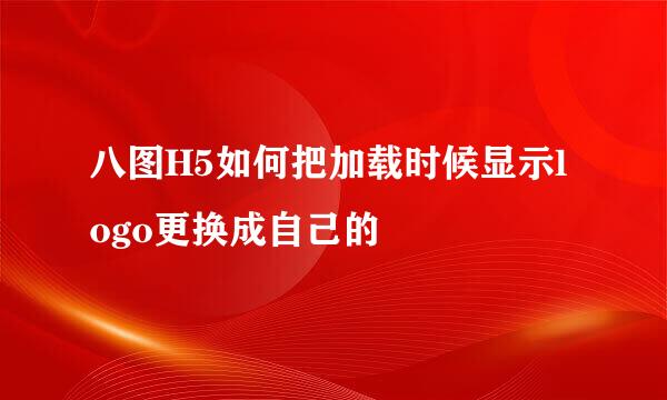 八图H5如何把加载时候显示logo更换成自己的