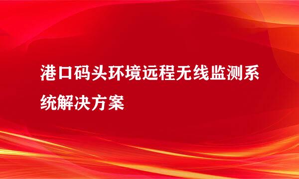 港口码头环境远程无线监测系统解决方案