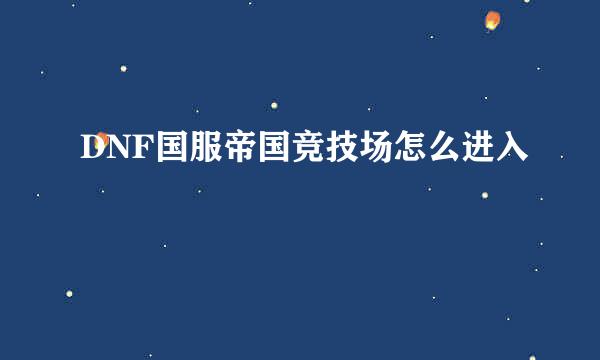 DNF国服帝国竞技场怎么进入