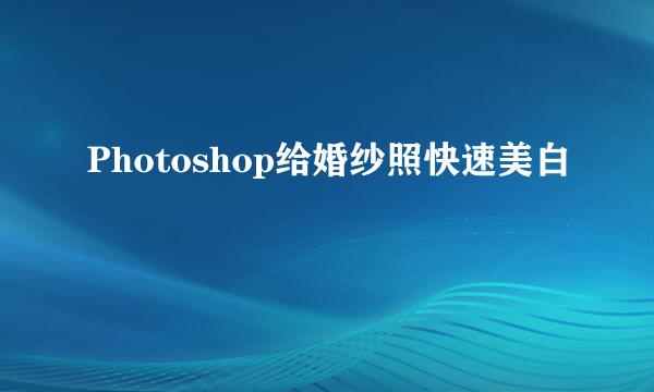 Photoshop给婚纱照快速美白