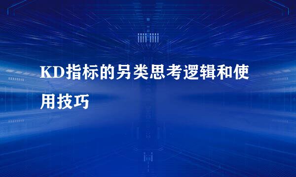 KD指标的另类思考逻辑和使用技巧