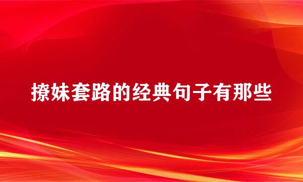 撩妹套路的经典句子有那些