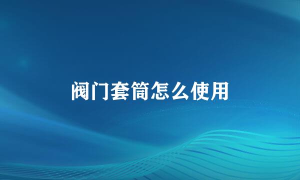 阀门套筒怎么使用