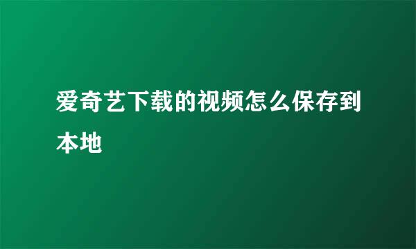 爱奇艺下载的视频怎么保存到本地