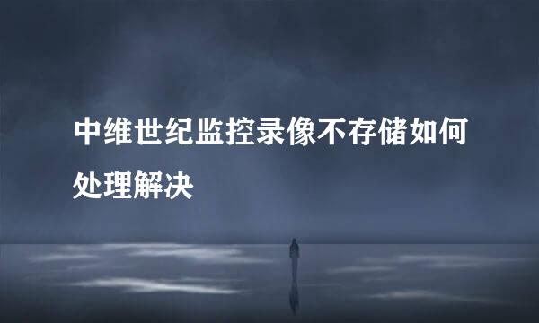 中维世纪监控录像不存储如何处理解决
