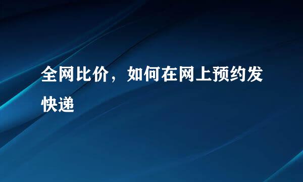 全网比价，如何在网上预约发快递