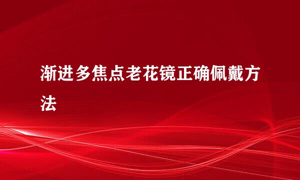 渐进多焦点老花镜正确佩戴方法