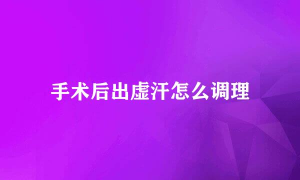 手术后出虚汗怎么调理