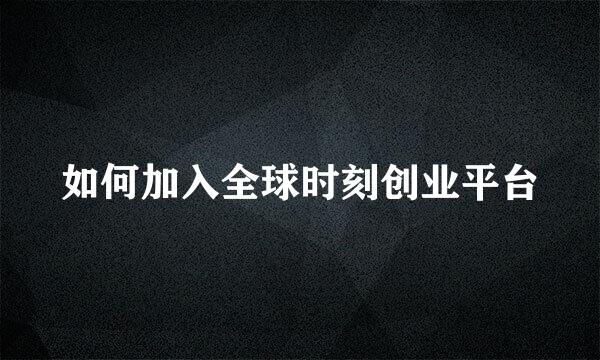 如何加入全球时刻创业平台
