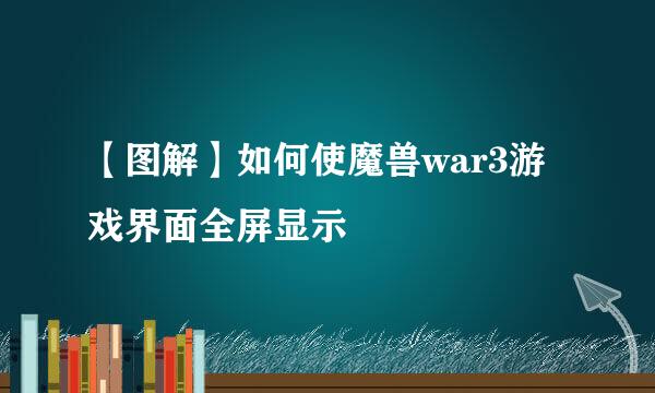 【图解】如何使魔兽war3游戏界面全屏显示