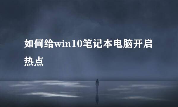如何给win10笔记本电脑开启热点