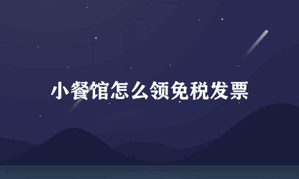 小餐馆怎么领免税发票