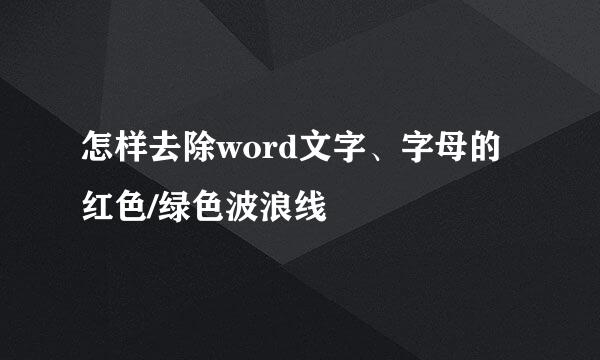 怎样去除word文字、字母的红色/绿色波浪线