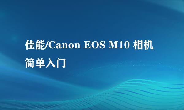 佳能/Canon EOS M10 相机简单入门
