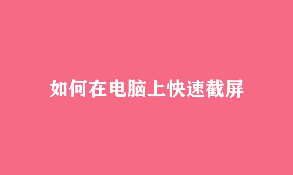 如何在电脑上快速截屏