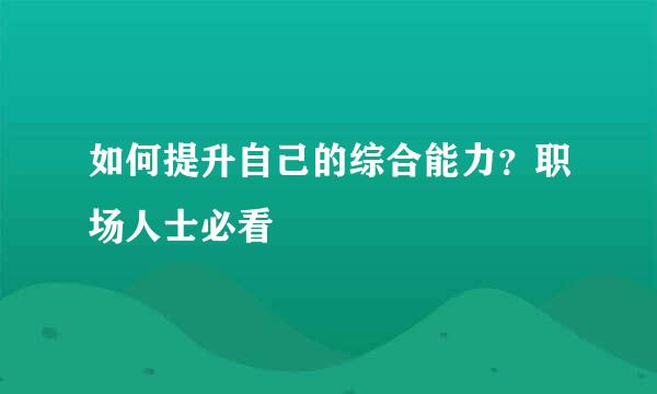 如何提升自己的综合能力？职场人士必看