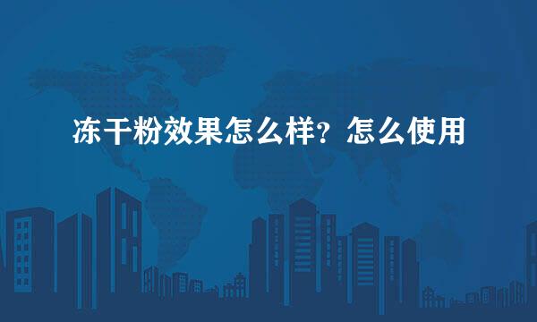 冻干粉效果怎么样？怎么使用