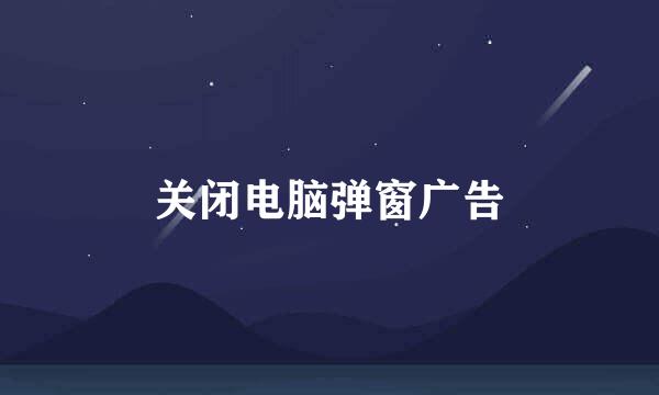 关闭电脑弹窗广告