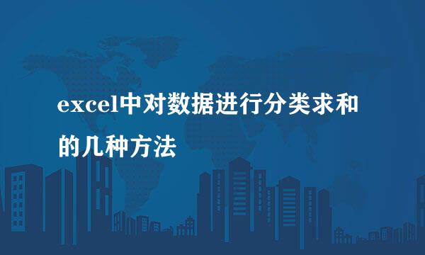 excel中对数据进行分类求和的几种方法