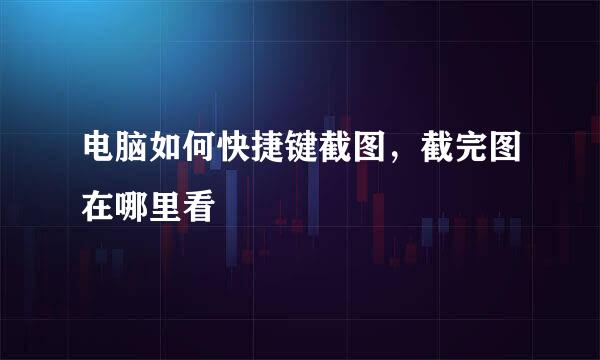 电脑如何快捷键截图，截完图在哪里看