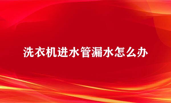 洗衣机进水管漏水怎么办