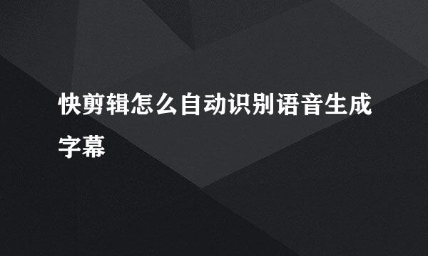 快剪辑怎么自动识别语音生成字幕