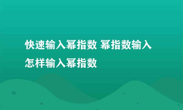 快速输入幂指数 幂指数输入 怎样输入幂指数