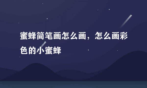 蜜蜂简笔画怎么画，怎么画彩色的小蜜蜂
