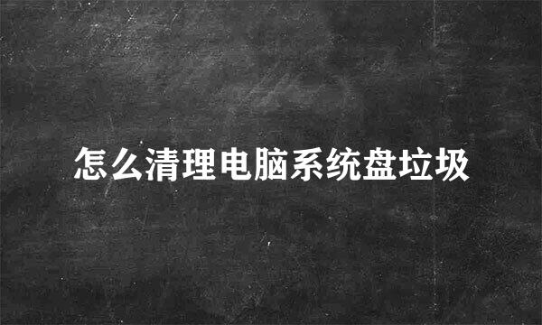 怎么清理电脑系统盘垃圾