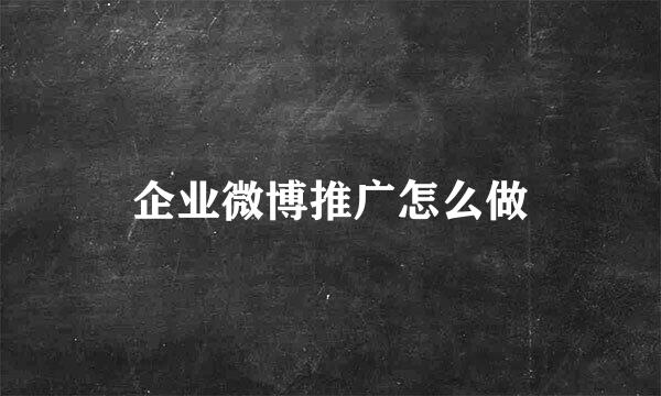 企业微博推广怎么做