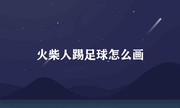 火柴人踢足球怎么画
