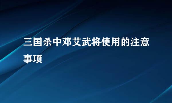 三国杀中邓艾武将使用的注意事项