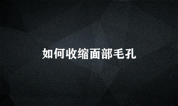 如何收缩面部毛孔