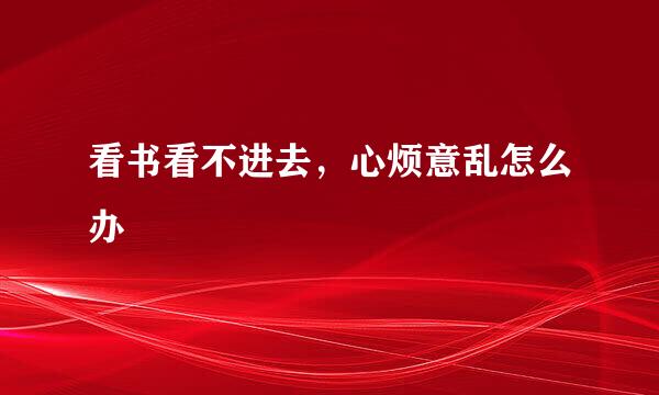 看书看不进去，心烦意乱怎么办