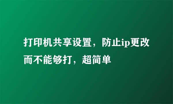 打印机共享设置，防止ip更改而不能够打，超简单