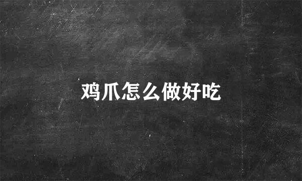 鸡爪怎么做好吃