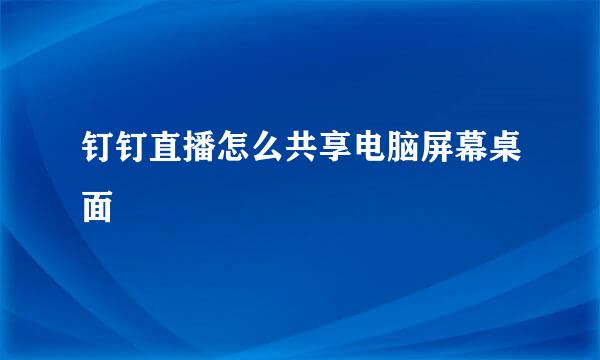 钉钉直播怎么共享电脑屏幕桌面