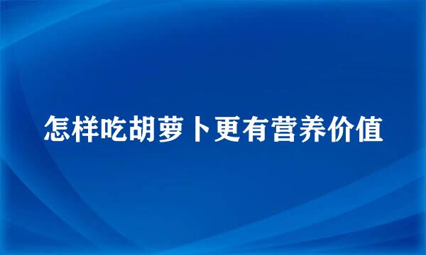 怎样吃胡萝卜更有营养价值