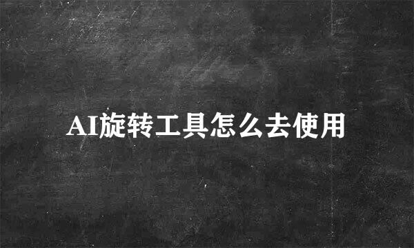 AI旋转工具怎么去使用