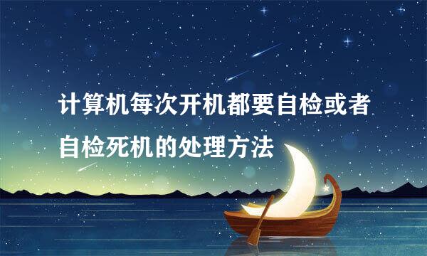 计算机每次开机都要自检或者自检死机的处理方法