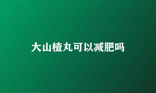 大山楂丸可以减肥吗