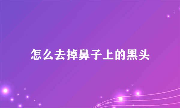 怎么去掉鼻子上的黑头