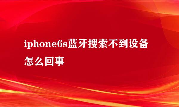 iphone6s蓝牙搜索不到设备怎么回事