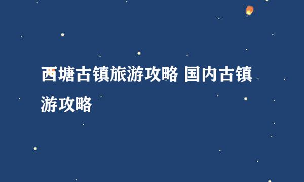 西塘古镇旅游攻略 国内古镇游攻略