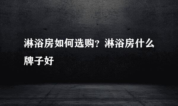淋浴房如何选购？淋浴房什么牌子好