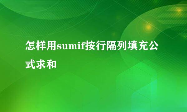 怎样用sumif按行隔列填充公式求和