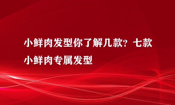 小鲜肉发型你了解几款？七款小鲜肉专属发型